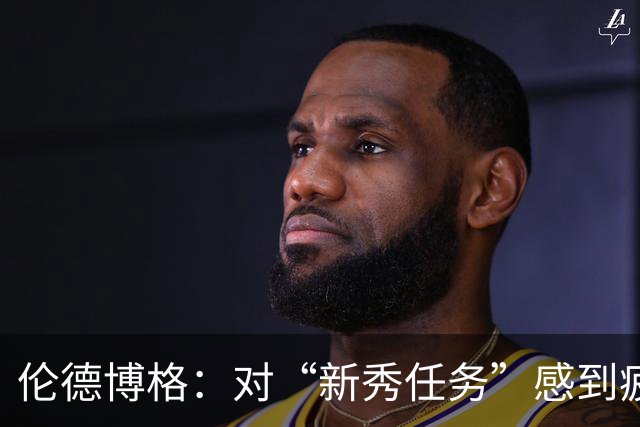 伦德博格：对“新秀任务”感到疲惫，但不能自满